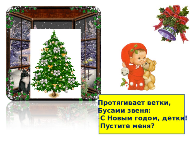 Протягивает ветки, Бусами звеня: С Новым годом, детки! Пустите меня? 