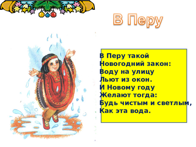 В Перу такой Новогодний закон: Воду на улицу Льют из окон. И Новому году Желают тогда: Будь чистым и светлым, Как эта вода. 