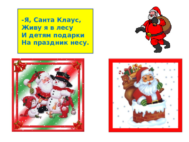 -Я, Санта Клаус, Живу я в лесу И детям подарки На праздник несу. 