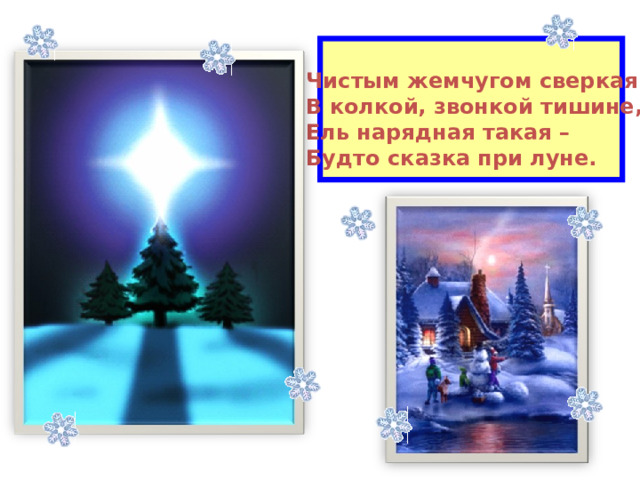 Чистым жемчугом сверкая В колкой, звонкой тишине, Ель нарядная такая – Будто сказка при луне. 
