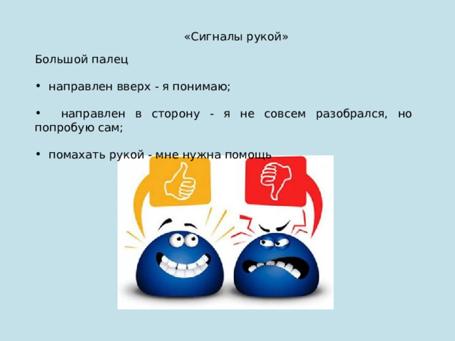 «Сигналы рукой» Большой палец  направлен вверх - я понимаю;   направлен в сторону - я не совсем разобрался, но попробую сам;  помахать рукой - мне нужна помощь 