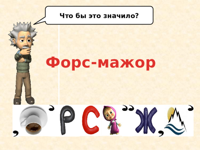 Что бы это значило? Форс-мажор Разгадайте ребус. Форс-мажор. Кто может дать определение понятию форс-мажор? (ответы учащихся)  