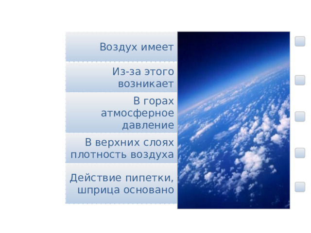  Мы узнали, что … Воздух имеет вес Из-за этого возникает атмосферное давление В горах атмосферное давление уменьшается В верхних слоях плотность воздуха уменьшается Действие пипетки, шприца основано На существовании атмосферного давления 