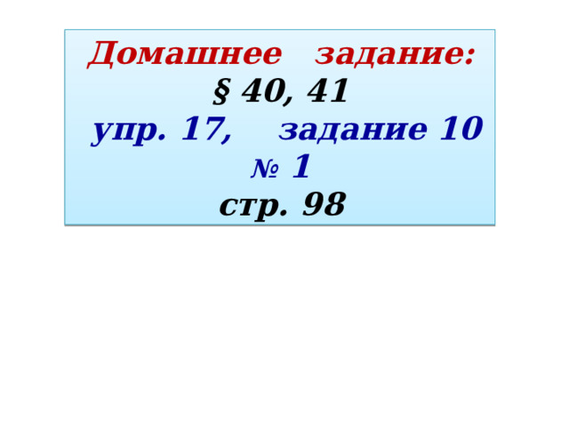 Домашнее задание: § 40, 41  упр. 17, задание 10 № 1 стр. 98 