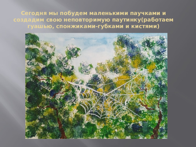 Сегодня мы побудем маленькими паучками и создадим свою неповторимую паутинку(работаем гуашью, спонжиками-губками и кистями) 