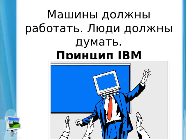 Машины должны работать. Люди должны думать.  Принцип IBM  