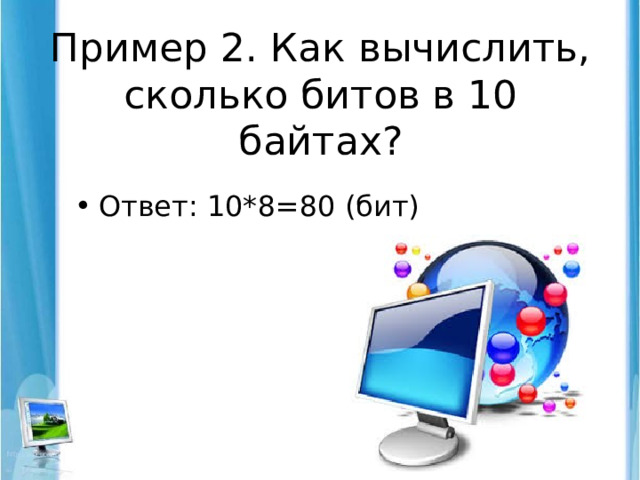 Пример 2. Как вычислить, сколько битов в 10 байтах? Ответ: 10*8=80 (бит) 