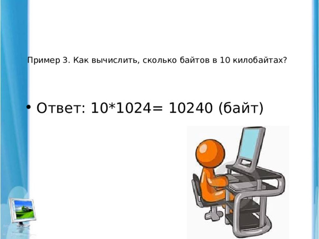 Пример 3. Как вычислить, сколько байтов в 10 килобайтах?    Ответ: 10*1024= 10240 (байт) 