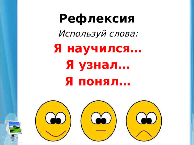 Рефлексия Используй слова: Я научился… Я узнал… Я понял… 