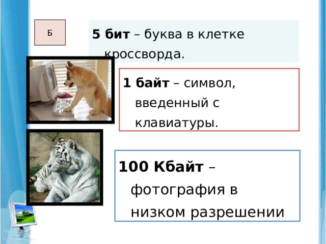 5 бит – буква в клетке кроссворда. Б 1 байт – символ, введенный с клавиатуры. 100 Кбайт – фотография в низком разрешении 