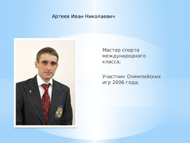 Артеев Иван Николаевич Мастер спорта международного класса; Участник Олимпийских игр 2006 года; 