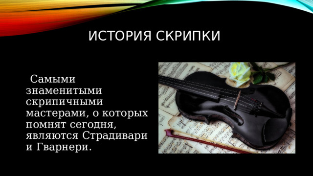 История скрипки  Самыми знаменитыми скрипичными мастерами, о которых помнят сегодня, являются Страдивари и Гварнери. 