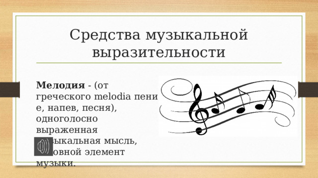 Средства музыкальной выразительности Мелодия - (от греческого melodia пение, напев, песня), одноголосно выраженная музыкальная мысль, основной элемент музыки. 