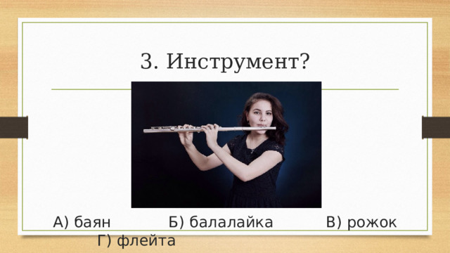 3. Инструмент? А) баян            Б) балалайка           В) рожок         Г) флейта 