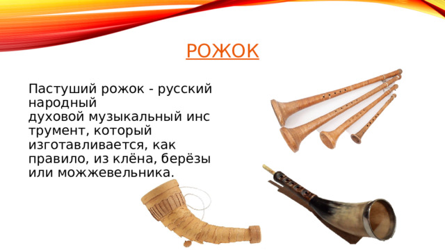 Пастуший рожок - русский народный духовой музыкальный инструмент, который изготавливается, как правило, из клёна, берёзы или можжевельника. 