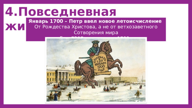 4.Повседневная жизнь Январь 1700 – Петр ввел новое летоисчисление От Рождества Христова, а не от ветхозаветного Сотворения мира Был 7207 года, а стал 1700. 