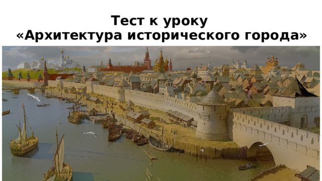 Тест к уроку  «Архитектура исторического города» 