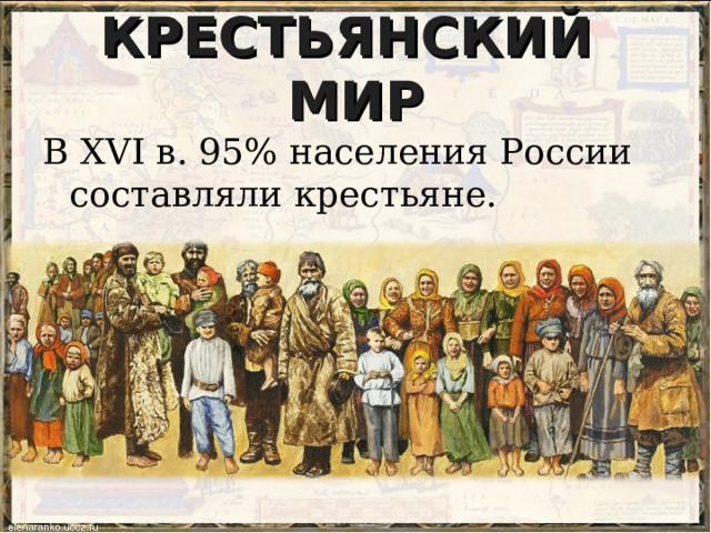 КРЕСТЬЯНСКИЙ МИР В XVI в. 95% населения России составляли крестьяне. 