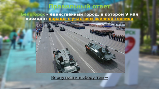 Правильный ответ   Белогорск – единственный город, в котором 9 мая проходят парады с участием военной техники Вернуться к выбору тем→  