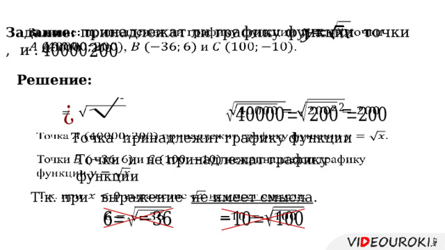    Задание: принадлежат ли графику функции точки , и .     Решение:       Точка  принадлежит графику функции    Точки  и  не принадлежат графику   функции  Т.к. при  выражение  не имеет смысла .       