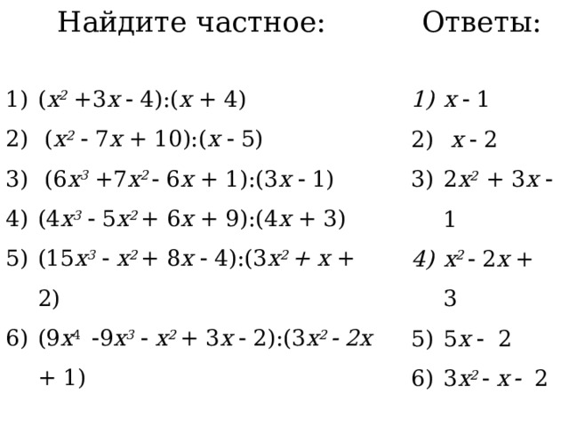 Найдите частное: ( x 2 +3 х  4):( х + 4)  ( x 2   7 х + 10):( х   5)  (6 x 3 +7 х 2  6 х + 1):(3 х   1) (4 x 3   5 х 2 + 6 х + 9):(4 х + 3) (15 x 3    х 2 +  8 х  4):(3 х 2 + х + 2) (9 х 4   9 x 3    х 2 +  3 х  2):(3 х 2  2х + 1) Ответы: х  1  х   2 2 х 2 + 3 х   1 х 2  2 х + 3 5 х  2 3 х 2   х    2 