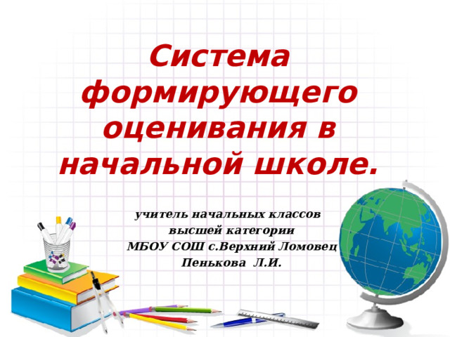 Система формирующего оценивания в начальной школе. учитель начальных классов высшей категории МБОУ СОШ с.Верхний Ломовец Пенькова Л.И. 