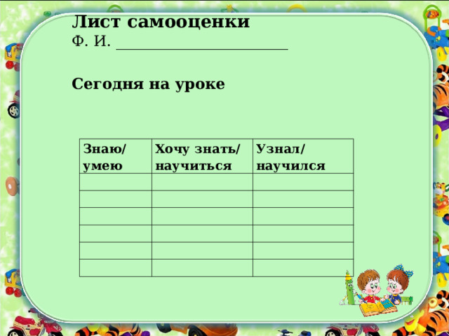 Лист самооценки Ф. И. _______________________ Сегодня на уроке  Знаю/умею Хочу знать/научиться   Узнал/научился                                   