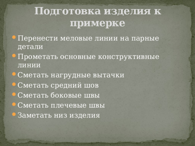 Подготовка изделия к примерке Перенести меловые линии на парные детали Прометать основные конструктивные линии Сметать нагрудные вытачки Сметать средний шов Сметать боковые швы Сметать плечевые швы Заметать низ изделия 