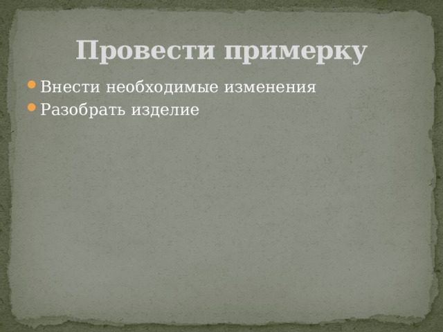 Провести примерку Внести необходимые изменения Разобрать изделие 