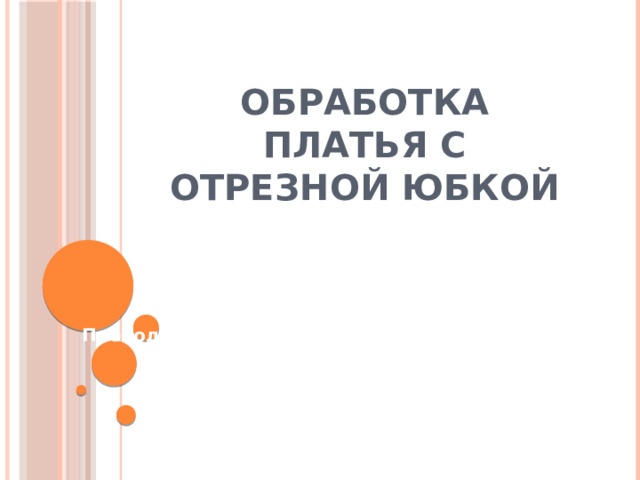 Обработка платья с отрезной юбкой Преподаватель Безродная Татьяна Александровна  