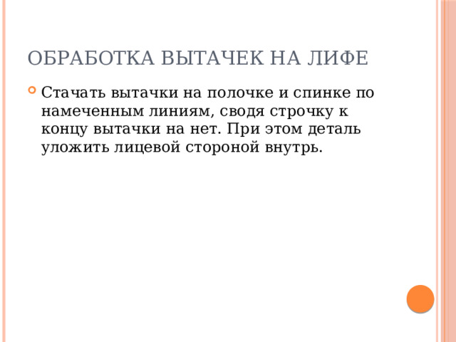 Обработка вытачек на лифе Стачать вытачки на полочке и спинке по намеченным линиям, сводя строчку к концу вытачки на нет. При этом деталь уложить лицевой стороной внутрь. 