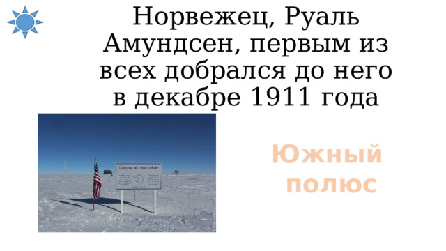 Норвежец, Руаль Амундсен, первым из всех добрался до него в декабре 1911 года Южный полюс 