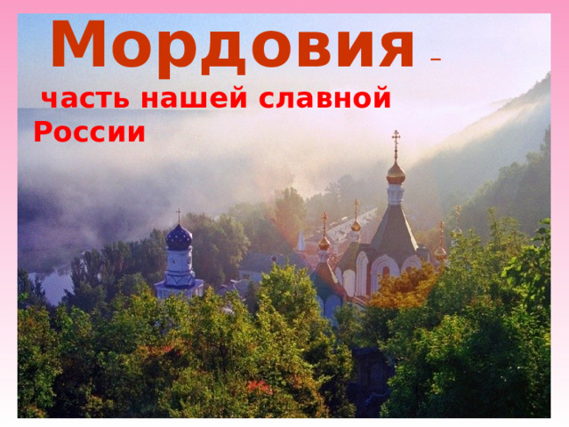 Мордовия  –  часть нашей славной России 