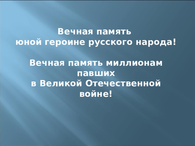   Вечная память юной героине русского народа!  Вечная память миллионам павших в Великой Отечественной войне ! 