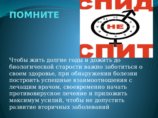 ПОМНИТЕ Чтобы жить долгие годы и дожить до биологической старости важно заботиться о своем здоровье, при обнаружении болезни построить успешные взаимоотношения с лечащим врачом, своевременно начать противовирусное лечение и приложить максимум усилий, чтобы не допустить развитие вторичных заболеваний 