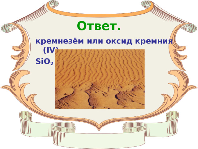 Ответ. кремнезём или оксид кремния (IV) , SiO 2 