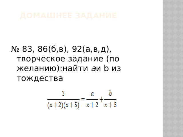 Домашнее задание № 83, 86(б,в), 92(а,в,д), творческое задание (по желанию):найти a и b из тождества 