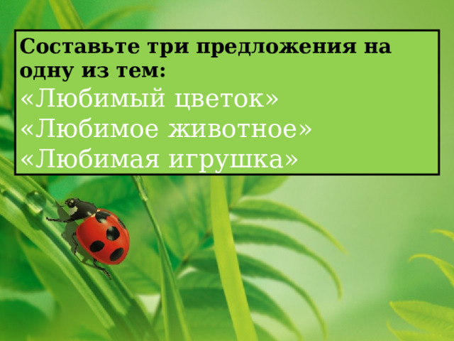 Составьте три предложения на одну из тем: «Любимый цветок» «Любимое животное» «Любимая игрушка» 