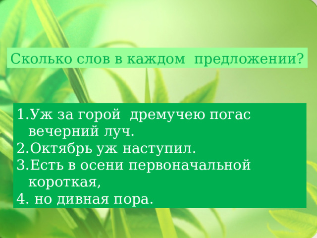 Сколько слов в каждом предложении? Уж за горой дремучею погас вечерний луч. Октябрь уж наступил. Есть в осени первоначальной короткая,  но дивная пора. 