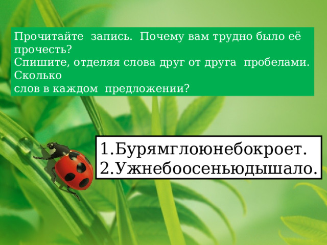 Прочитайте запись. Почему вам трудно было её прочесть? Спишите, отделяя слова друг от друга пробелами. Сколько слов в каждом предложении? 1.Бурямглоюнебокроет. 2.Ужнебоосеньюдышало. 