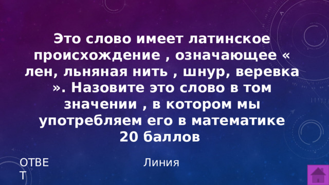 Это слово имеет латинское происхождение , означающее « лен, льняная нить , шнур, веревка ». Назовите это слово в том значении , в котором мы употребляем его в математике 20 баллов ОТВЕТ Линия  