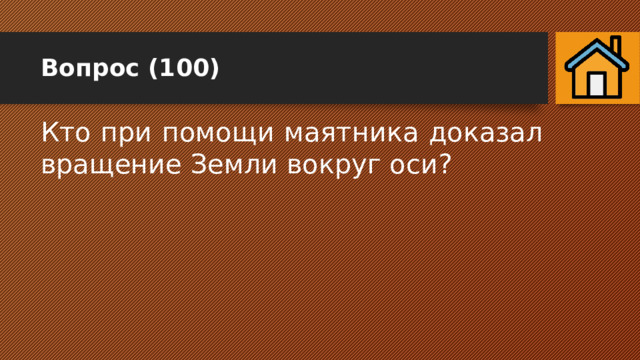 Вопрос (100) Кто при помощи маятника доказал вращение Земли вокруг оси? 