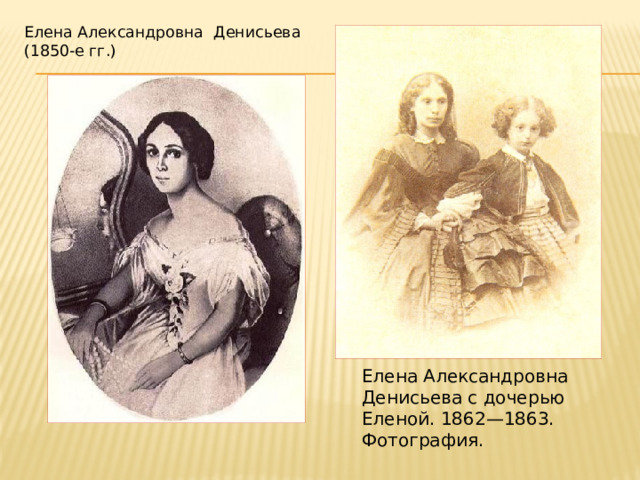 Елена Александровна  Денисьева    (1850-е гг.) Елена Александровна Денисьева с дочерью Еленой. 1862—1863. Фотография.   