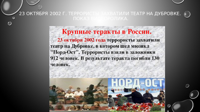 23 октября 2002 г. Террористы захватили театр на Дубровке.  Показ видеоролика.   