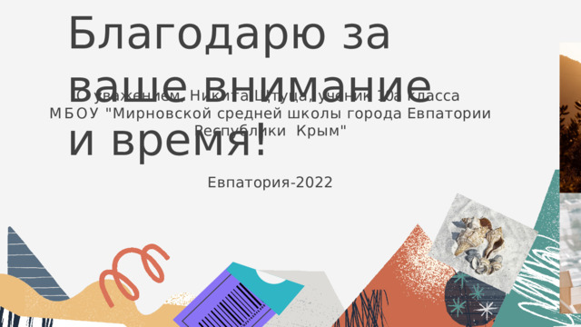 Б л а г о д а р ю  з а  в а ш е  в н и м а н и е  и  в р е м я ! С  уважением,  Никита  Щтуца,  ученик  10а  класса МБОУ  