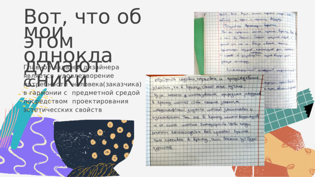 В о т ,  ч т о  о б  э т о м  д у м а ю т м о и  о д н о к л а сс н и к и Главной  задачей  дизайнера  является  удовлетворение  потребности  человека(заказчика)  в  гармонии  с  предметной  средой  посредством  проектирования  эстетичесских  свойств 