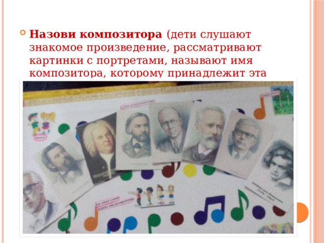 Назови композитора (дети слушают знакомое произведение, рассматривают картинки с портретами, называют имя композитора, которому принадлежит эта музыка). 