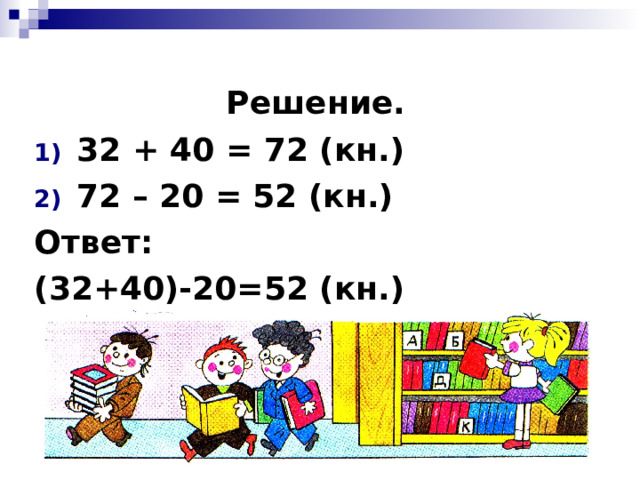 Решение. 32 + 40 = 72 (кн.) 72 – 20 = 52 (кн.) Ответ: (32+40)-20=52 (кн.)   