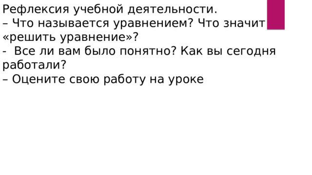 Рефлексия учебной деятельности. – Что называется уравнением? Что значит «решить уравнение»? - Все ли вам было понятно? Как вы сегодня работали? – Оцените свою работу на уроке 