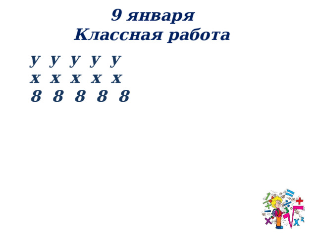 9 января Классная работа y y y y y х х х х х 8 8 8 8 8 